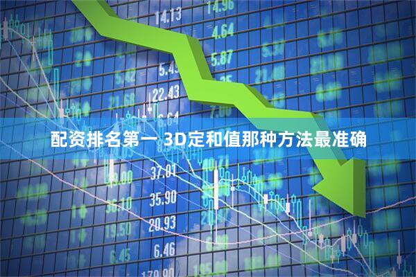 配资排名第一 3D定和值那种方法最准确
