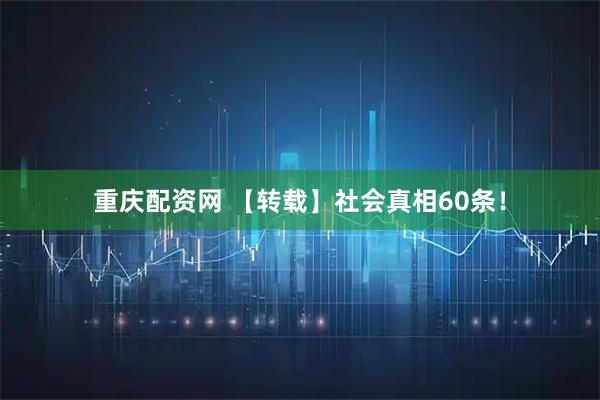 重庆配资网 【转载】社会真相60条！