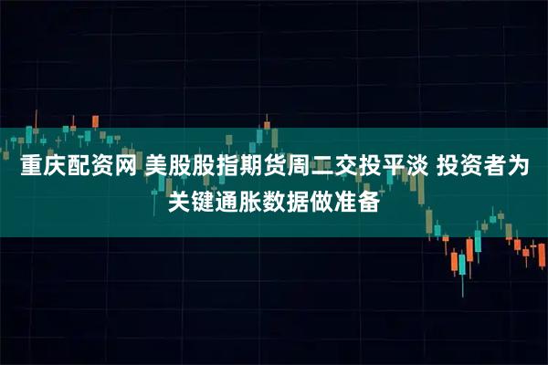 重庆配资网 美股股指期货周二交投平淡 投资者为关键通胀数据做准备
