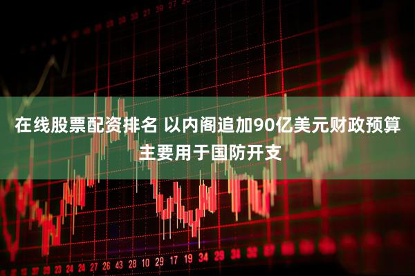 在线股票配资排名 以内阁追加90亿美元财政预算 主要用于国防开支