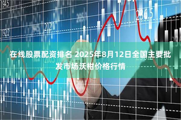 在线股票配资排名 2025年8月12日全国主要批发市场沃柑价格行情