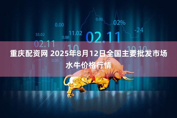 重庆配资网 2025年8月12日全国主要批发市场水牛价格行情
