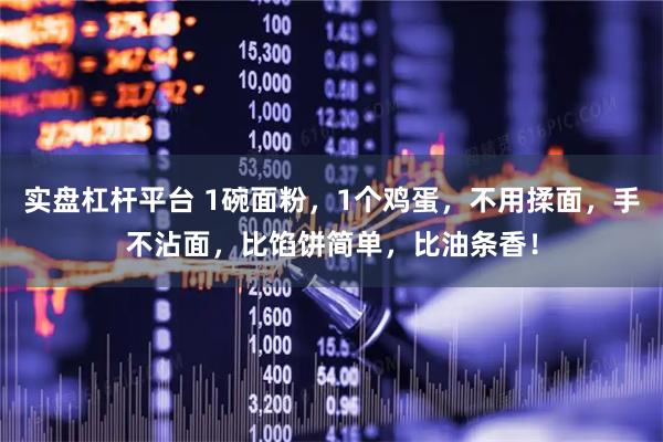 实盘杠杆平台 1碗面粉，1个鸡蛋，不用揉面，手不沾面，比馅饼简单，比油条香！
