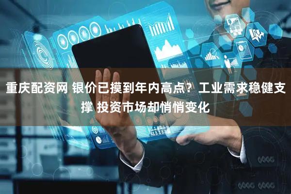 重庆配资网 银价已摸到年内高点？工业需求稳健支撑 投资市场却悄悄变化