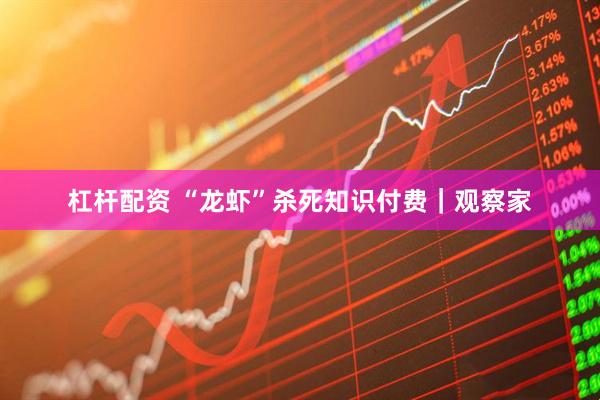 杠杆配资 “龙虾”杀死知识付费｜观察家