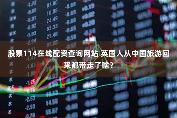 股票114在线配资查询网站 英国人从中国旅游回来都带走了啥？